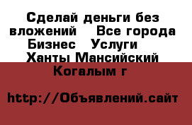 Сделай деньги без вложений. - Все города Бизнес » Услуги   . Ханты-Мансийский,Когалым г.